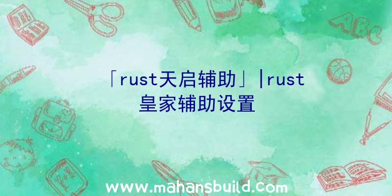 「rust天启辅助」|rust皇家辅助设置